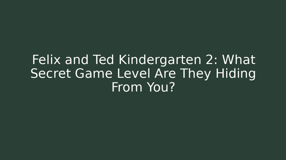 Felix and Ted Kindergarten 2: What Secret Game Level Are They Hiding From You?