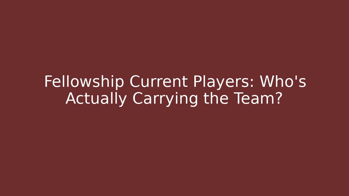 Fellowship Current Players: Who’s Actually Carrying the Team?