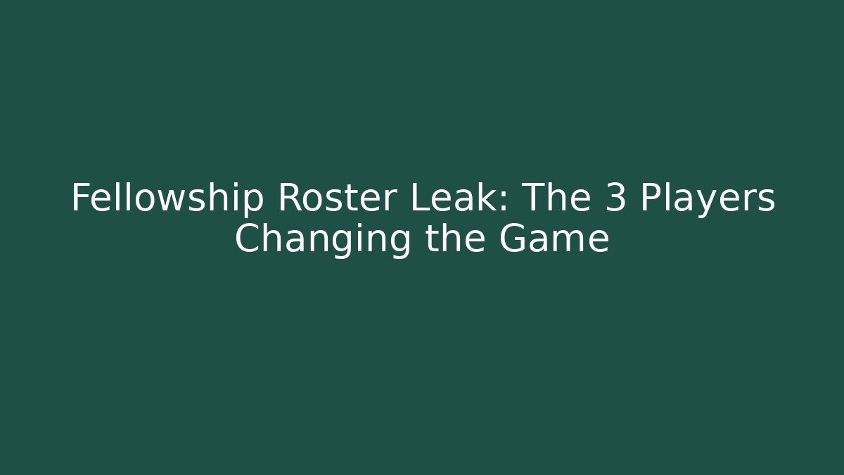 Fellowship Roster Leak: The 3 Players Changing the Game