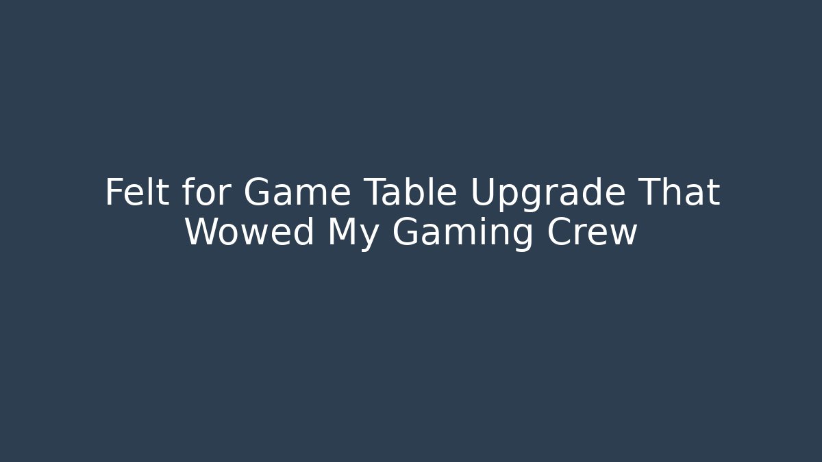 Felt for Game Table Upgrade That Wowed My Gaming Crew