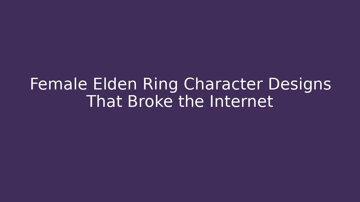 Female Elden Ring Character Designs That Broke the Internet - Felix Cat Insurance