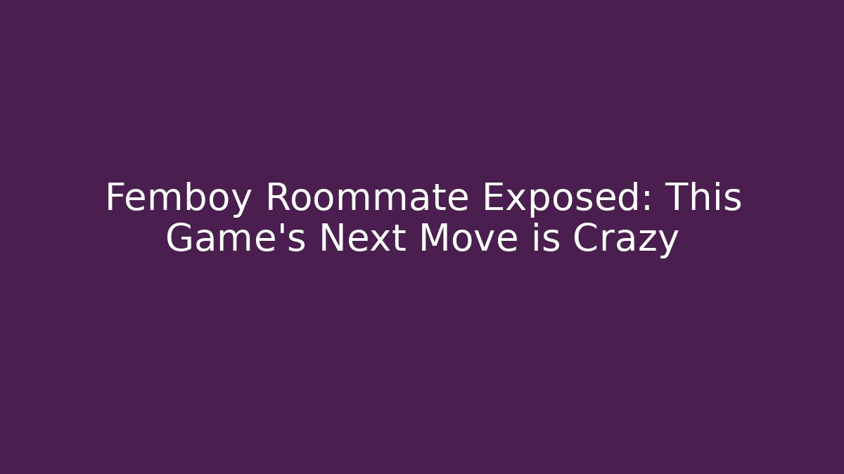 Femboy Roommate Exposed: This Game's Next Move is Crazy