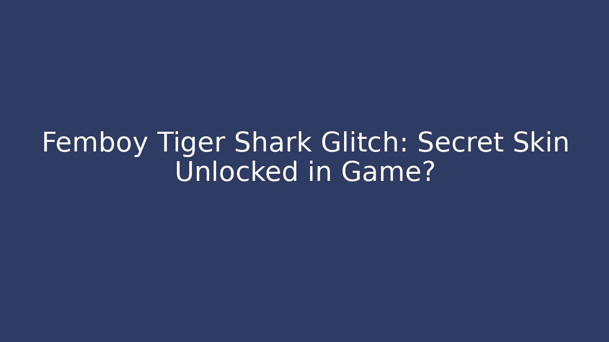Femboy Tiger Shark Glitch: Secret Skin Unlocked in Game? - Felix Cat Insurance