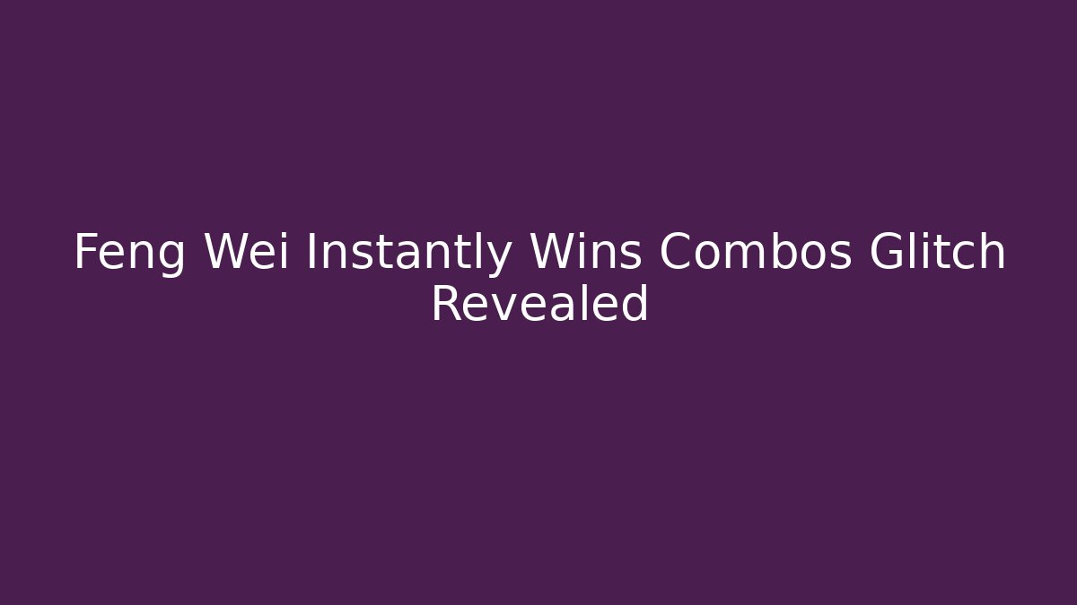 Feng Wei Instantly Wins Combos Glitch Revealed
