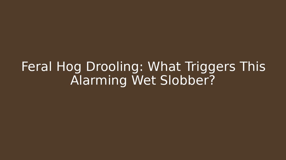 Feral Hog Drooling: What Triggers This Alarming Wet Slobber?
