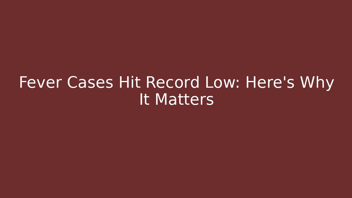 Fever Cases Hit Record Low: Here's Why It Matters