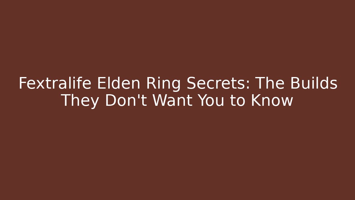 Fextralife Elden Ring Secrets: The Builds They Don’t Want You to Know