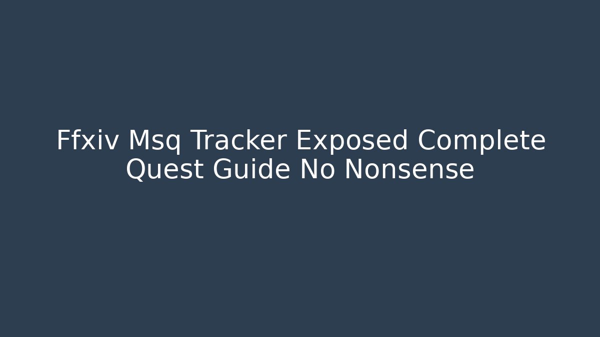 Ffxiv Msq Tracker Exposed Complete Quest Guide No Nonsense