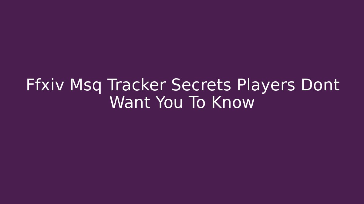 Ffxiv Msq Tracker Secrets Players Dont Want You To Know