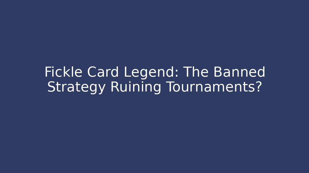 Fickle Card Legend: The Banned Strategy Ruining Tournaments?