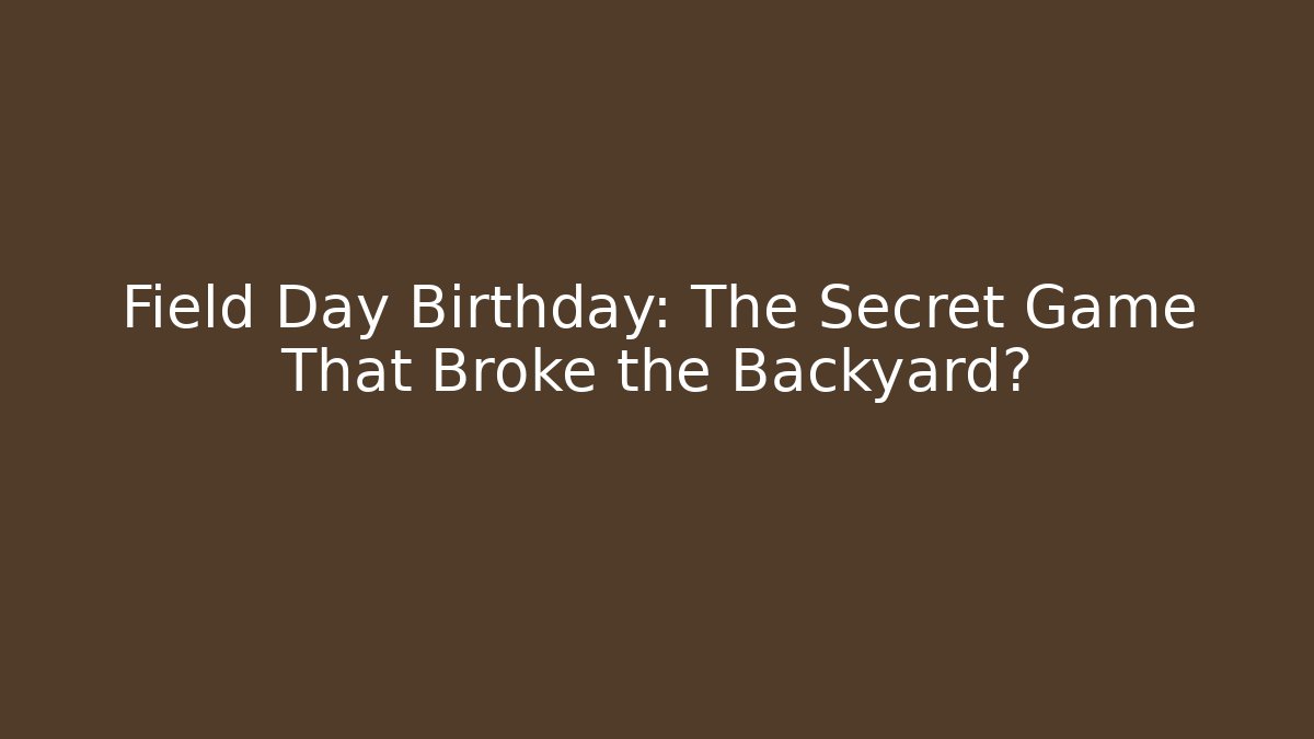 Field Day Birthday: The Secret Game That Broke the Backyard?