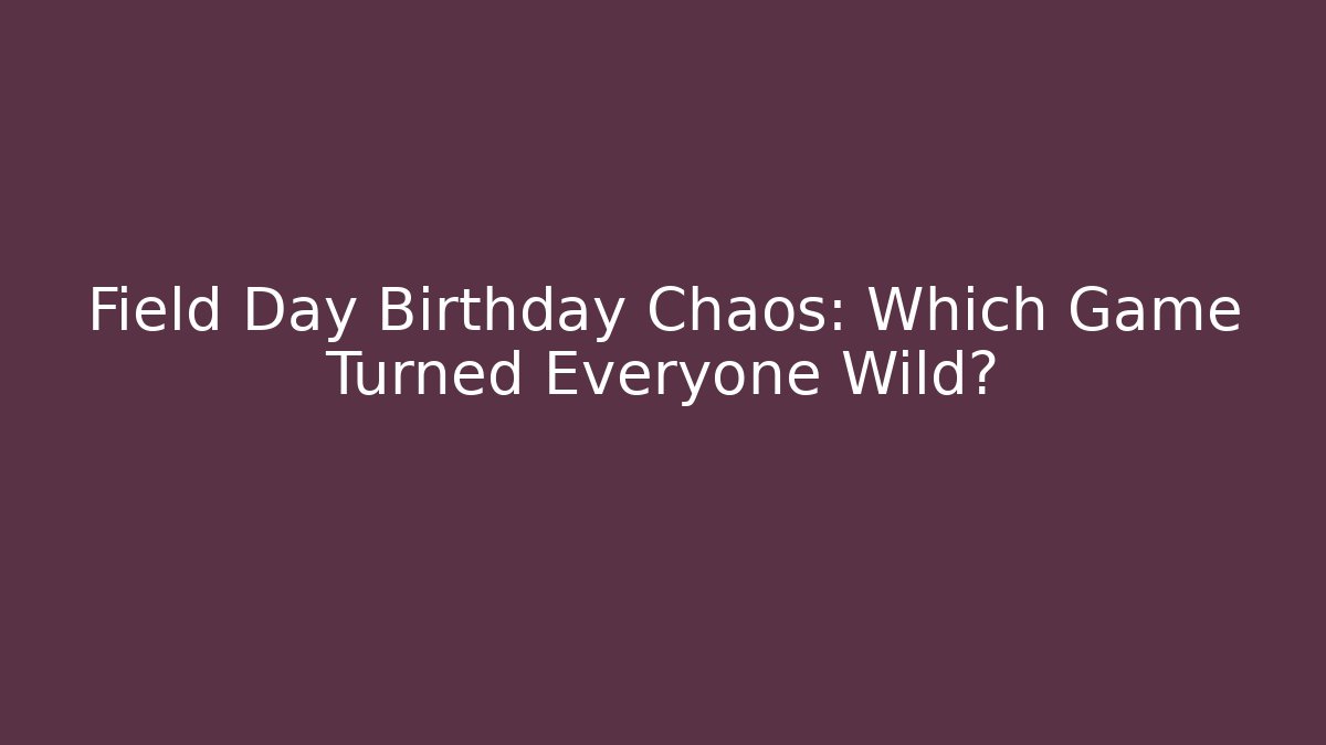 Field Day Birthday Chaos: Which Game Turned Everyone Wild?