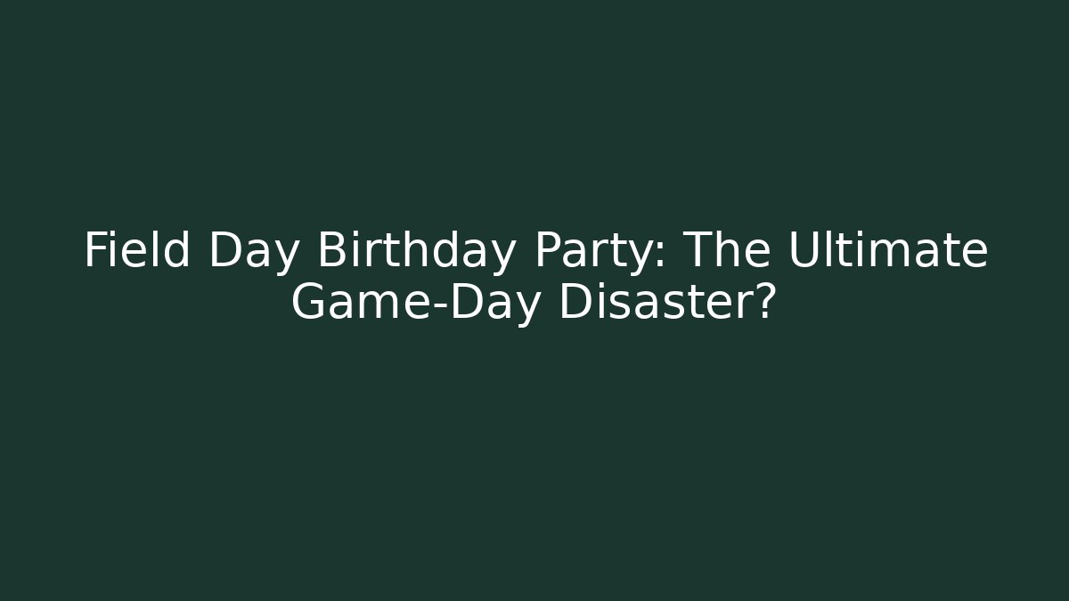Field Day Birthday Party: The Ultimate Game-Day Disaster?