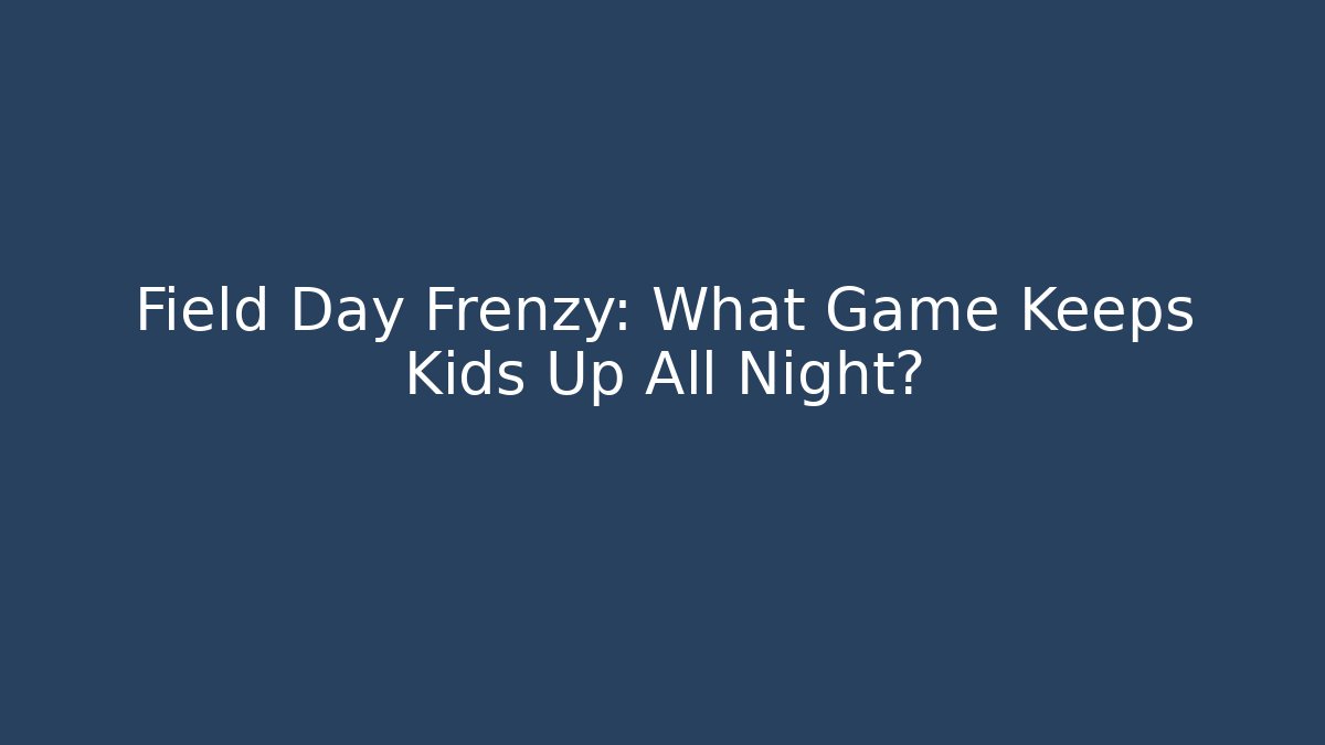 Field Day Frenzy: What Game Keeps Kids Up All Night?