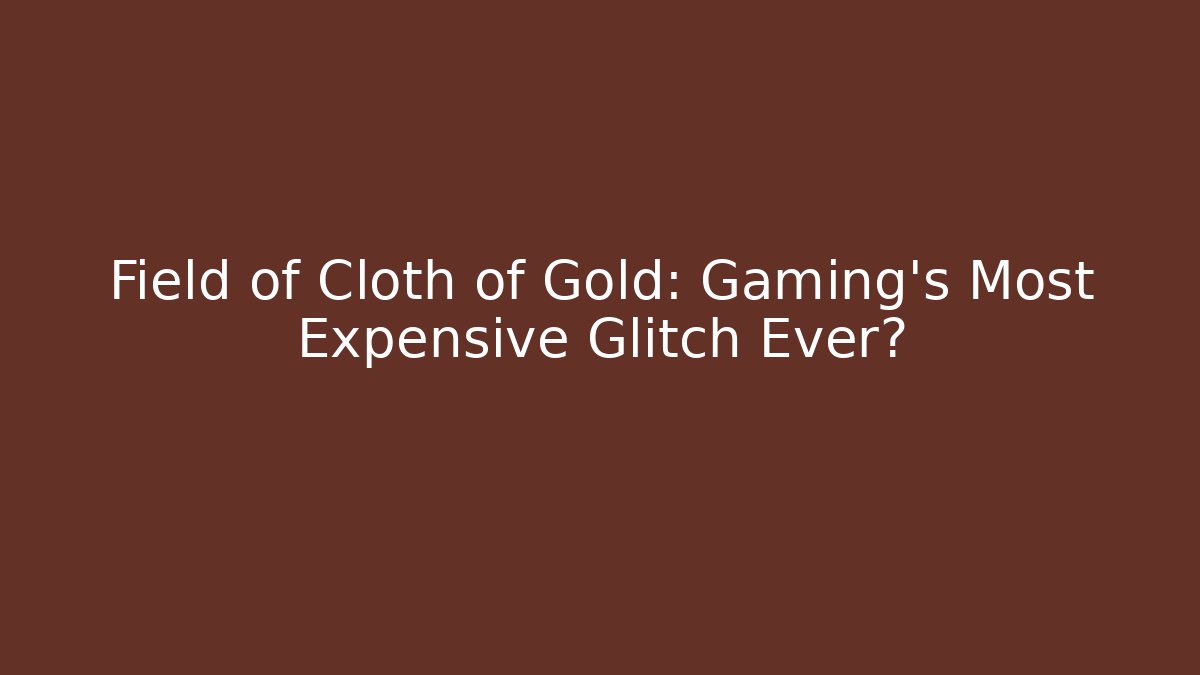 Field of Cloth of Gold: Gaming's Most Expensive Glitch Ever?
