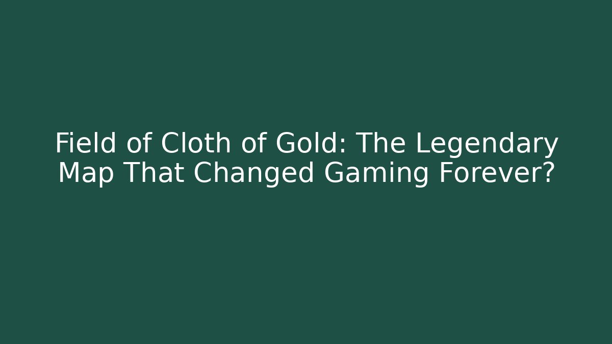 Field of Cloth of Gold: The Legendary Map That Changed Gaming Forever?
