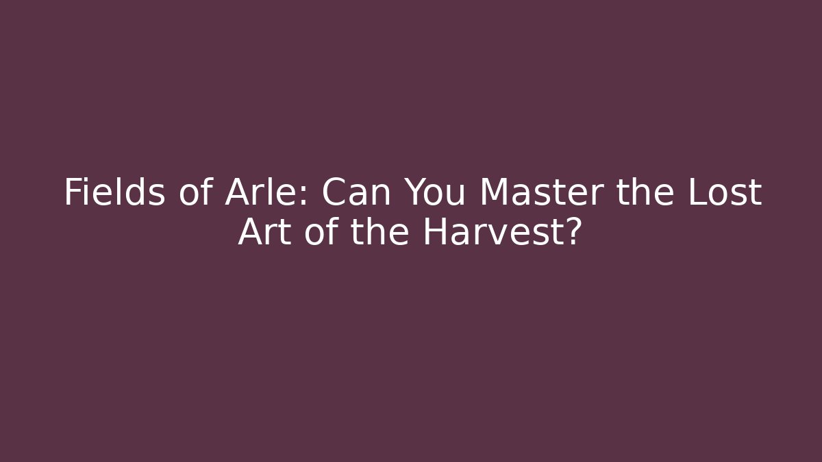 Fields of Arle: Can You Master the Lost Art of the Harvest?
