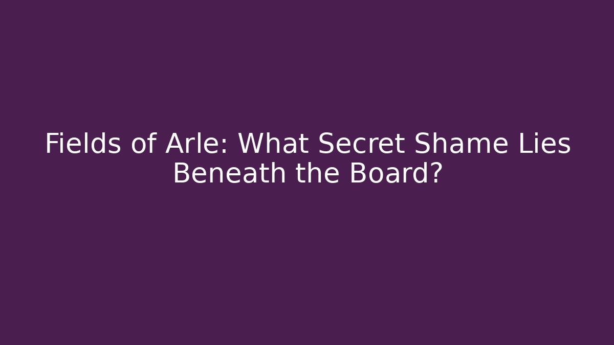 Fields of Arle: What Secret Shame Lies Beneath the Board?