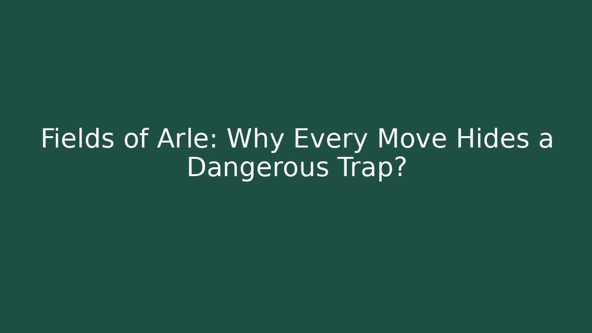 Fields of Arle: Why Every Move Hides a Dangerous Trap?