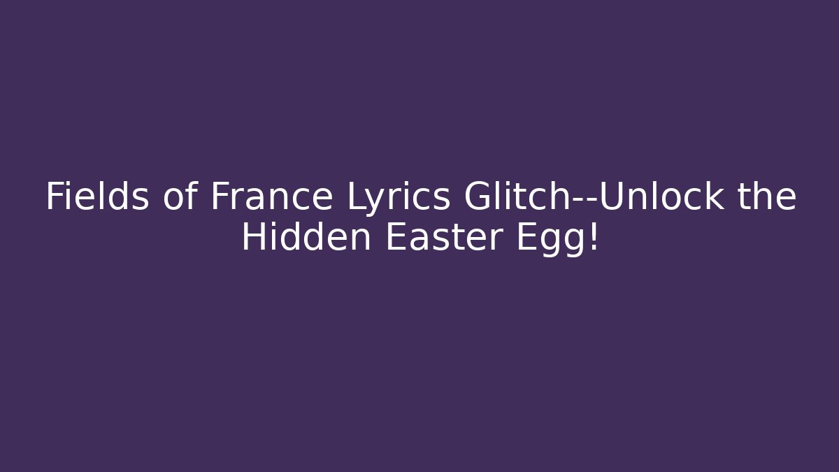 Fields of France Lyrics Glitch—Unlock the Hidden Easter Egg! - Felix Cat Insurance