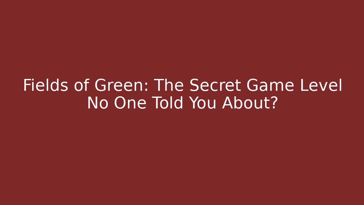 Fields of Green: The Secret Game Level No One Told You About?