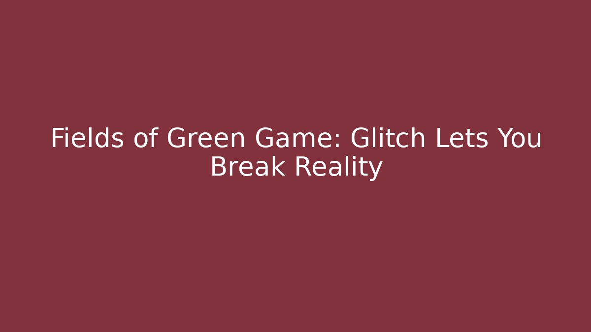 Fields of Green Game: Glitch Lets You Break Reality