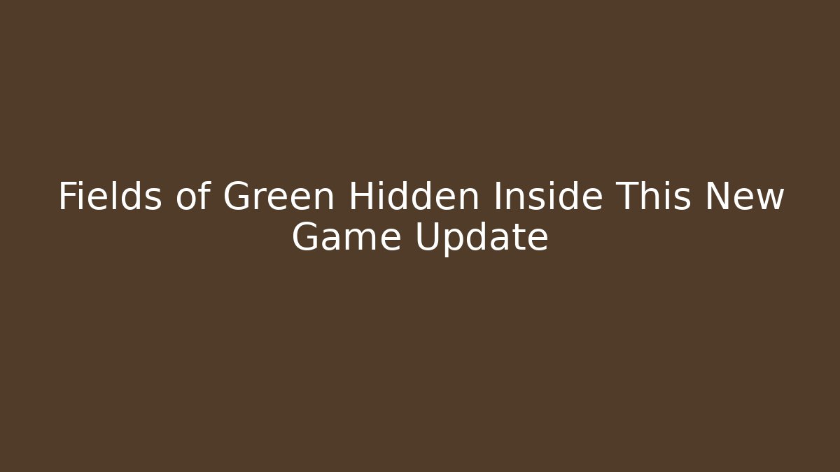 Fields of Green Hidden Inside This New Game Update