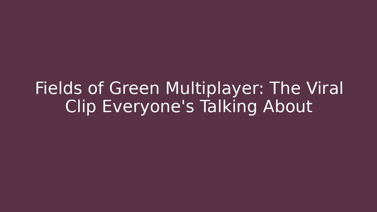 Fields of Green Multiplayer: The Viral Clip Everyone's Talking About