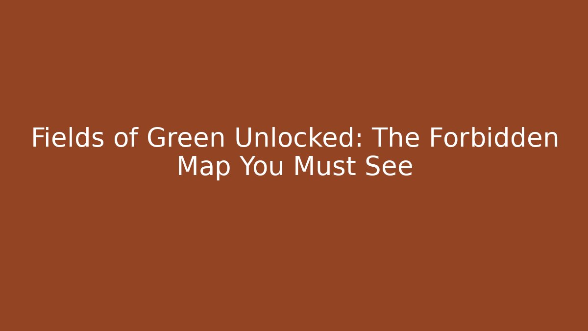 Fields of Green Unlocked: The Forbidden Map You Must See