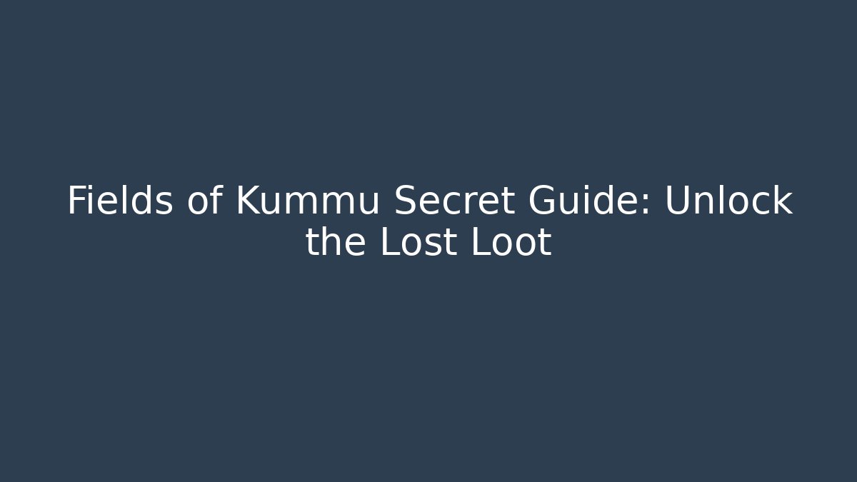 Fields of Kummu Secret Guide: Unlock the Lost Loot