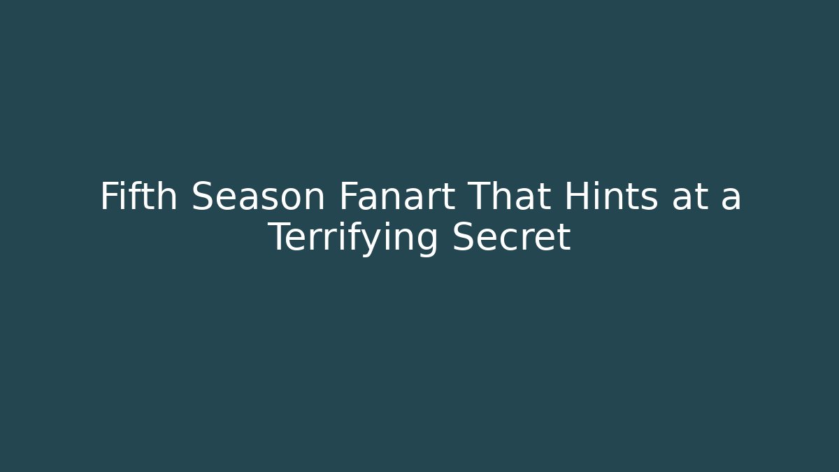 Fifth Season Fanart That Hints at a Terrifying Secret