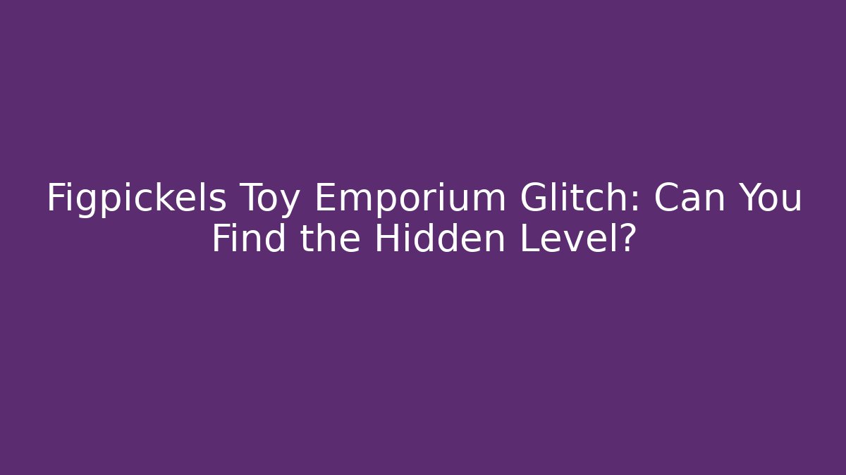 Figpickels Toy Emporium Glitch: Can You Find the Hidden Level?