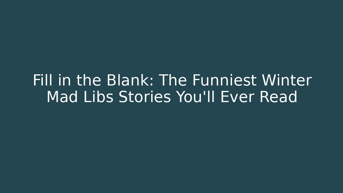Fill in the Blank: The Funniest Winter Mad Libs Stories You’ll Ever Read