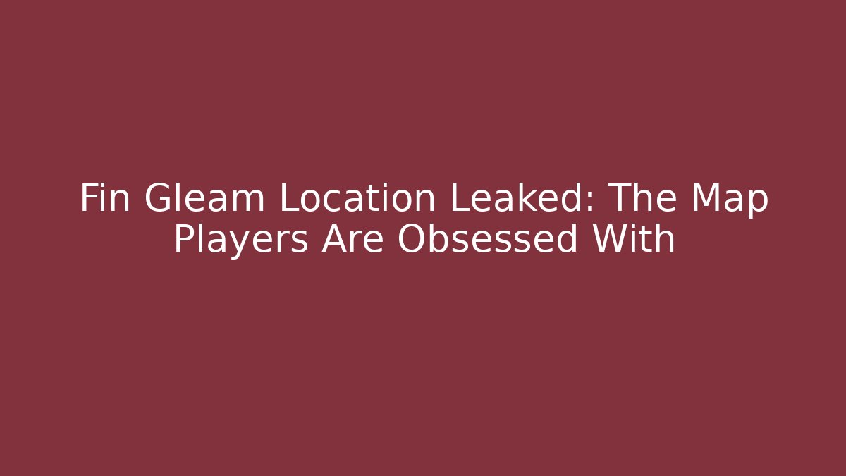 Fin Gleam Location Leaked: The Map Players Are Obsessed With - Felix Cat Insurance