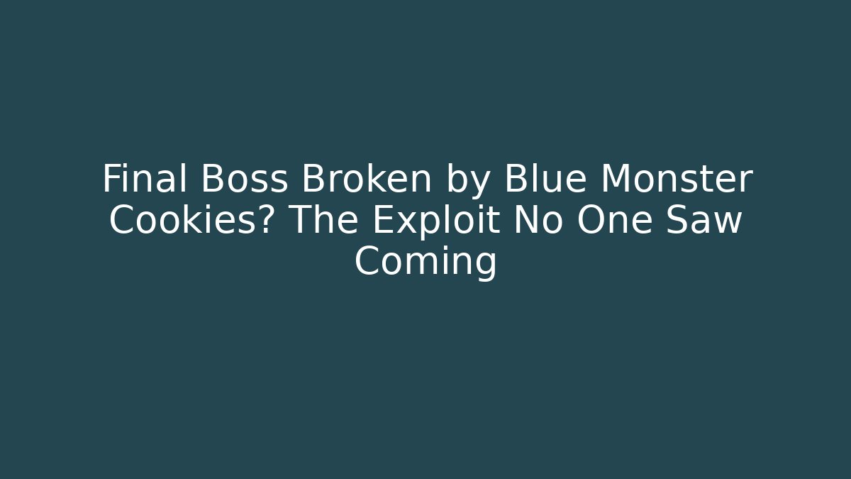 Final Boss Broken by Blue Monster Cookies? The Exploit No One Saw Coming
