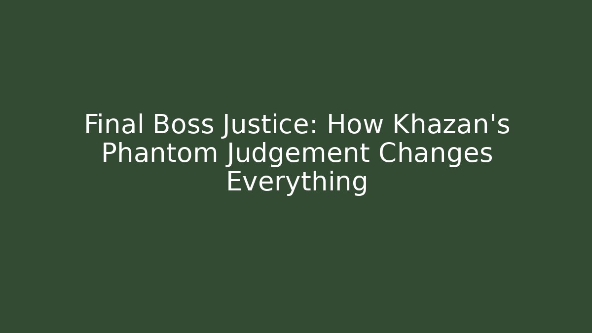 Final Boss Justice: How Khazan's Phantom Judgement Changes Everything