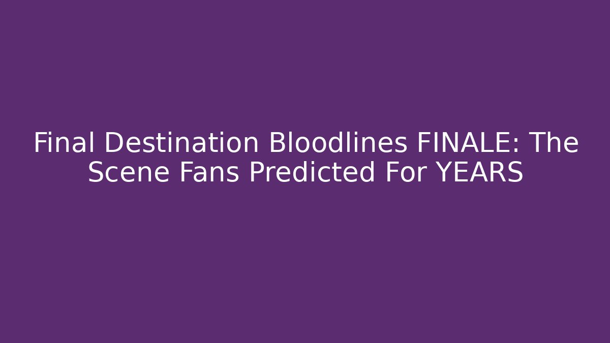 Final Destination Bloodlines FINALE: The Scene Fans Predicted For YEARS