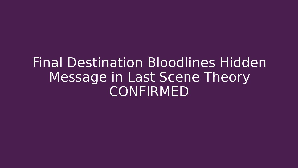 Final Destination Bloodlines Hidden Message in Last Scene Theory CONFIRMED
