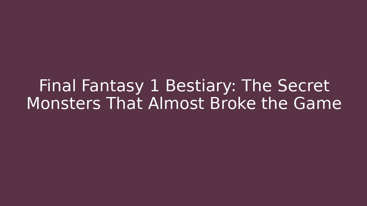 Final Fantasy 1 Bestiary: The Secret Monsters That Almost Broke the Game