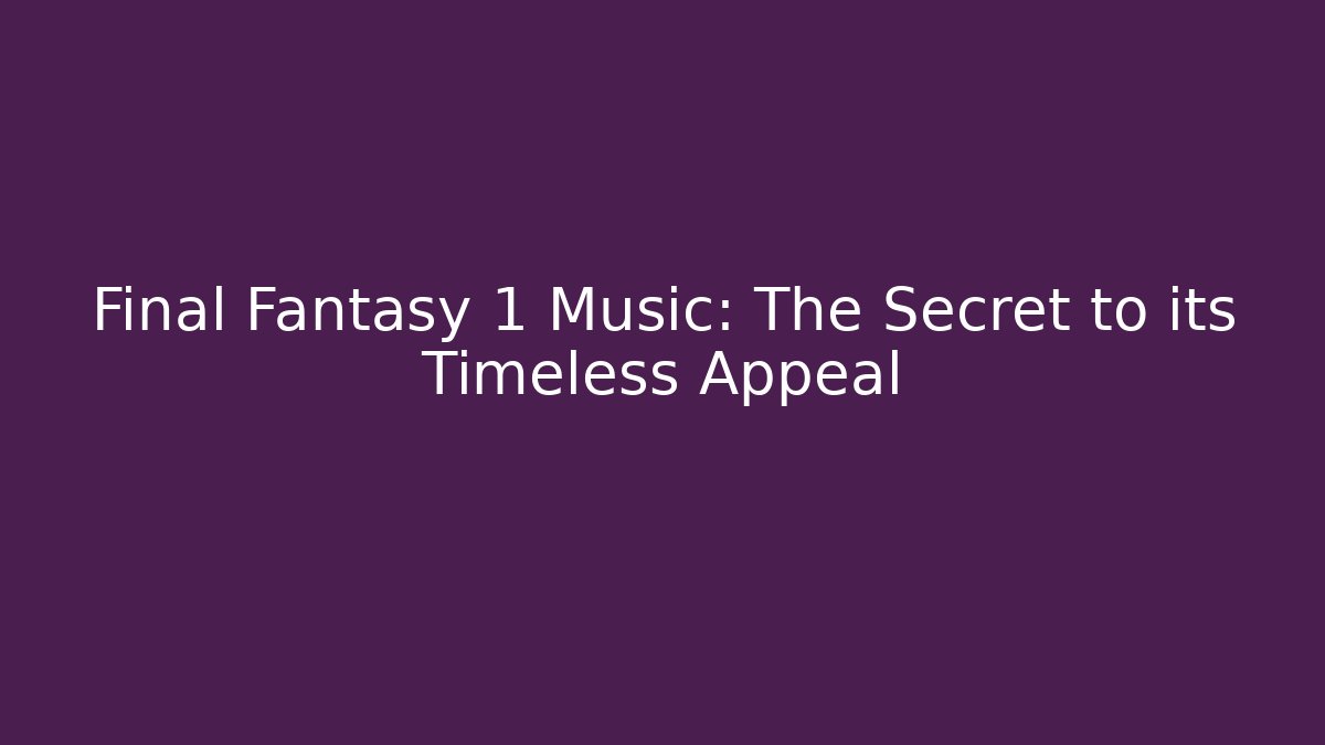 Final Fantasy 1 Music: The Secret to its Timeless Appeal