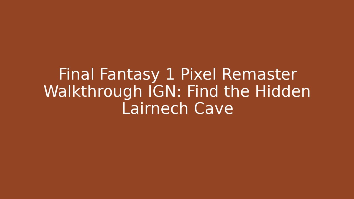 Final Fantasy 1 Pixel Remaster Walkthrough IGN: Find the Hidden Lairnech Cave
