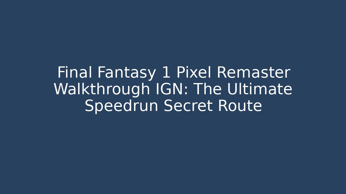 Final Fantasy 1 Pixel Remaster Walkthrough IGN: The Ultimate Speedrun Secret Route