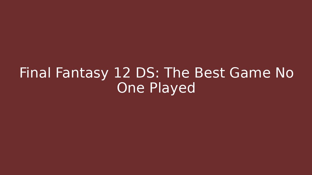 Final Fantasy 12 DS: The Best Game No One Played
