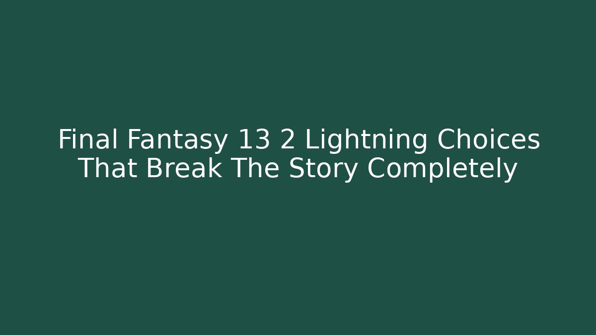 Final Fantasy 13 2 Lightning Choices That Break The Story Completely