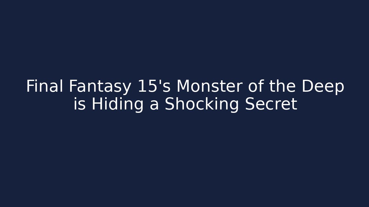 Final Fantasy 15's Monster of the Deep is Hiding a Shocking Secret