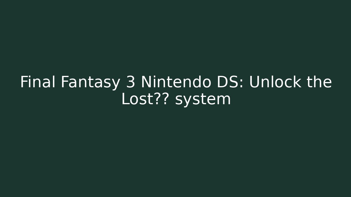Final Fantasy 3 Nintendo DS: Unlock the Lost职业 system