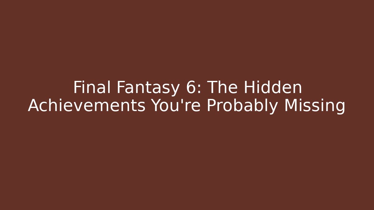 Final Fantasy 6: The Hidden Achievements You’re Probably Missing