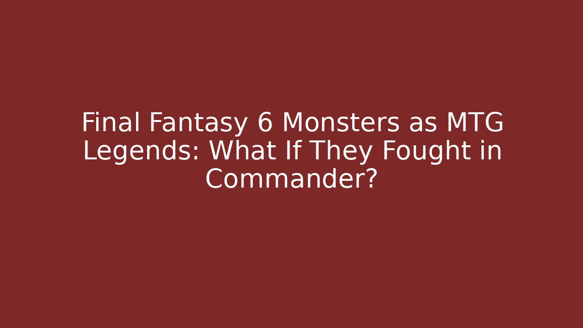 Final Fantasy 6 Monsters as MTG Legends: What If They Fought in Commander?