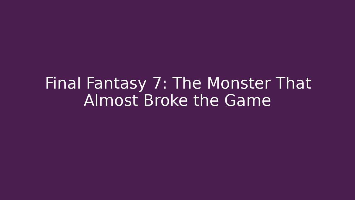 Final Fantasy 7: The Monster That Almost Broke the Game