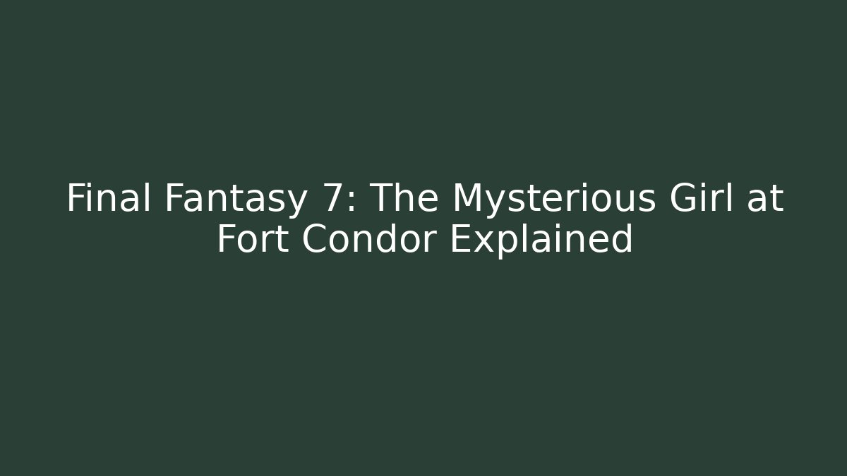 Final Fantasy 7: The Mysterious Girl at Fort Condor Explained